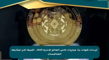 ترددات قنوات بث مباريات كأس العالم للأندية 2025.. اضبط الآن لمتابعة المنافسات